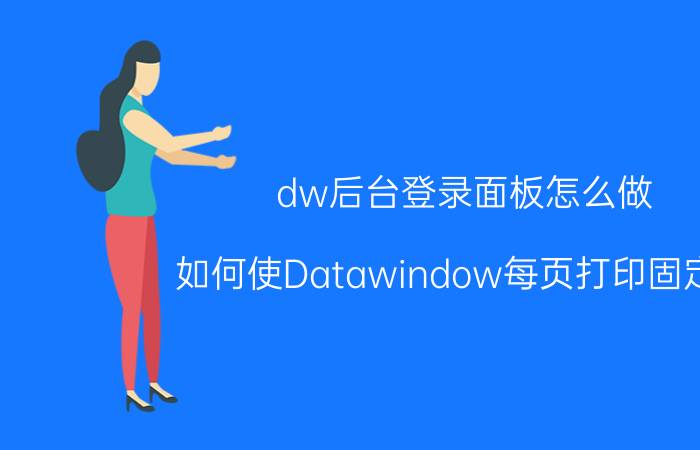 dw后台登录面板怎么做 如何使Datawindow每页打印固定行？